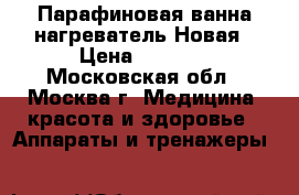 Парафиновая ванна-нагреватель Новая › Цена ­ 2 000 - Московская обл., Москва г. Медицина, красота и здоровье » Аппараты и тренажеры   